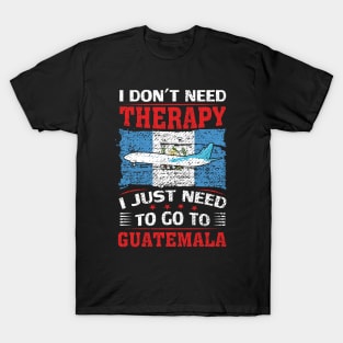 I Don't Need Therapy I Just Need To Go To Guatemala T-Shirt